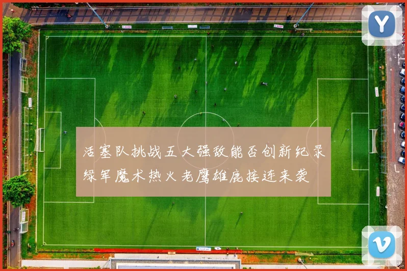活塞队挑战五大强敌能否创新纪录绿军魔术热火老鹰雄鹿接连来袭