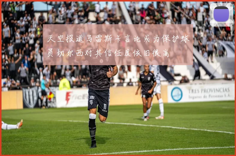 天空报道马雷斯卡言论或为保护球员切尔西对其信任度依旧很高