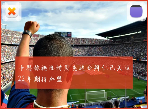 卡恩称施洛特贝克适合拜仁已关注22年期待加盟