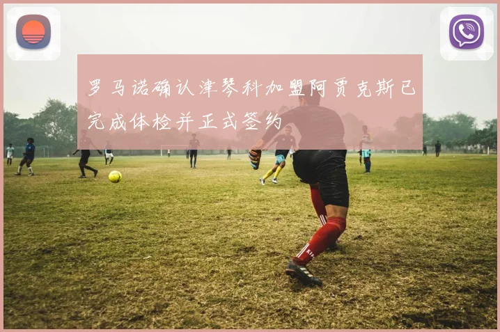 罗马诺确认津琴科加盟阿贾克斯已完成体检并正式签约