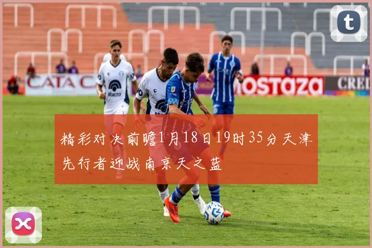 精彩对决前瞻1月18日19时35分天津先行者迎战南京天之蓝
