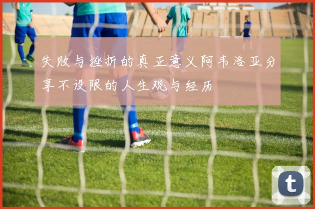 失败与挫折的真正意义阿韦洛亚分享不设限的人生观与经历