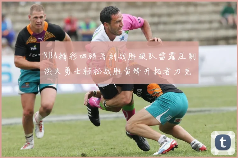 NBA精彩回顾马刺战胜狼队雷霆压制热火勇士轻松战胜黄蜂开拓者力克湖人