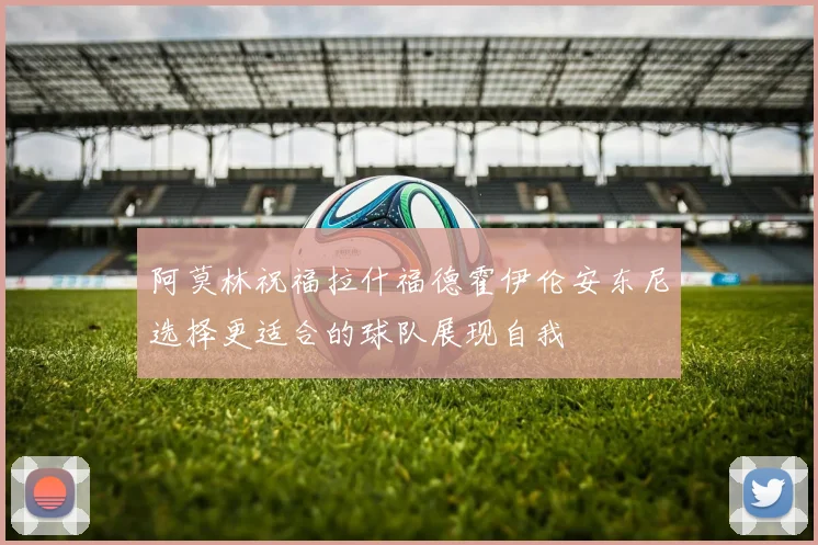 阿莫林祝福拉什福德霍伊伦安东尼选择更适合的球队展现自我