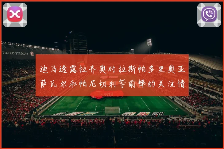 迪马透露拉齐奥对拉斯帕多里奥亚萨瓦尔和帕尼切利等前锋的关注情况