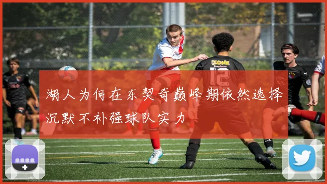 湖人为何在东契奇巅峰期依然选择沉默不补强球队实力