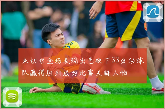米切尔全场表现出色砍下33分助球队赢得胜利成为比赛关键人物