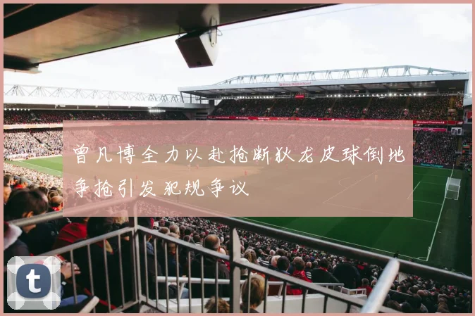 曾凡博全力以赴抢断狄龙皮球倒地争抢引发犯规争议