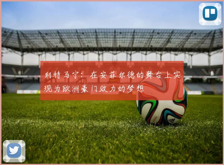 利特马宁：在安菲尔德的舞台上实现为欧洲豪门效力的梦想