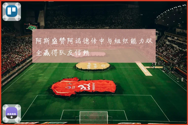 阿斯盛赞阿诺德传中与组织能力双全赢得队友信赖