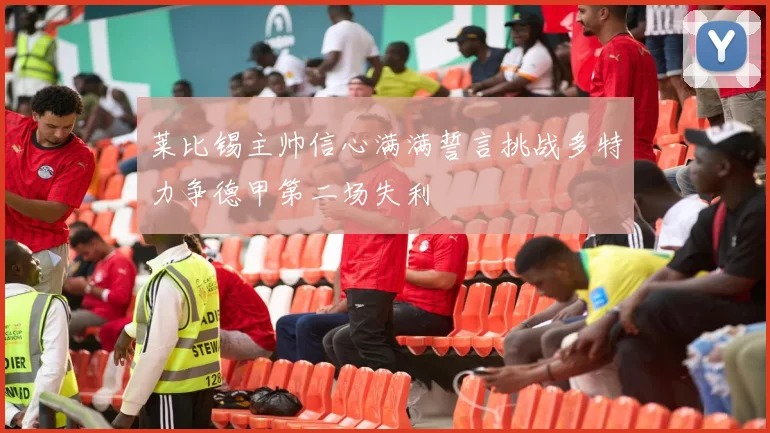 莱比锡主帅信心满满誓言挑战多特力争德甲第二场失利