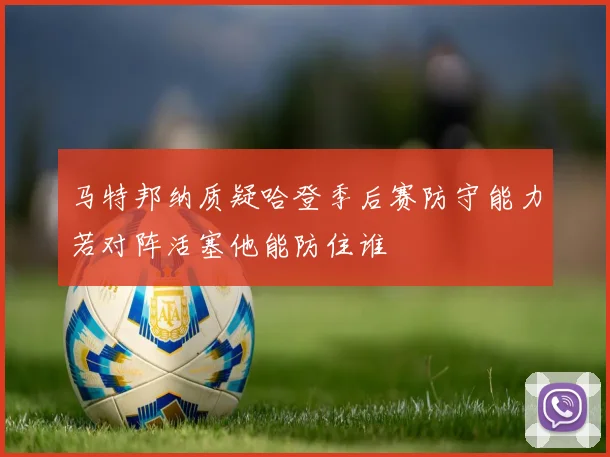 马特邦纳质疑哈登季后赛防守能力若对阵活塞他能防住谁