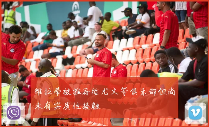 维拉蒂被推荐给尤文等俱乐部但尚未有实质性接触