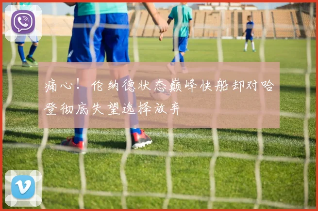 痛心！伦纳德状态巅峰快船却对哈登彻底失望选择放弃