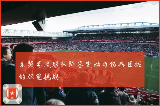 东契奇谈球队阵容变动与伤病困扰的双重挑战